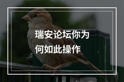 瑞安论坛你为何如此操作