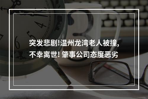 突发悲剧!温州龙湾老人被撞,不幸离世! 肇事公司态度恶劣