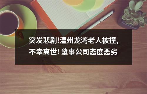 突发悲剧!温州龙湾老人被撞,不幸离世! 肇事公司态度恶劣