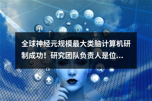 全球神经元规模最大类脑计算机研制成功！研究团队负责人是位温州人