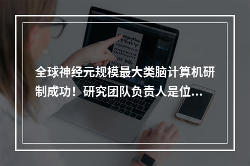 全球神经元规模最大类脑计算机研制成功！研究团队负责人是位温州人