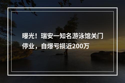 曝光！瑞安一知名游泳馆关门停业，自爆亏损近200万