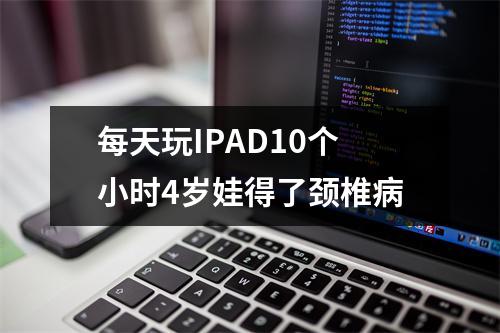 每天玩IPAD10个小时4岁娃得了颈椎病