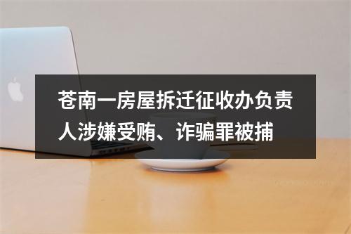 苍南一房屋拆迁征收办负责人涉嫌受贿、诈骗罪被捕