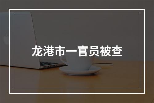 龙港市一官员被查
