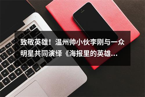 致敬英雄！温州帅小伙李刚与一众明星共同演绎《海报里的英雄》