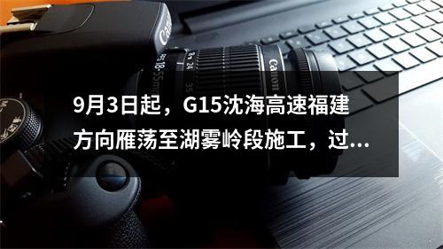 9月3日起，G15沈海高速福建方向雁荡至湖雾岭段施工，过往车辆注意绕行