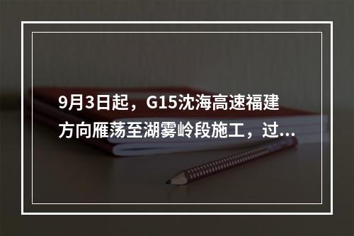 9月3日起，G15沈海高速福建方向雁荡至湖雾岭段施工，过往车辆注意绕行