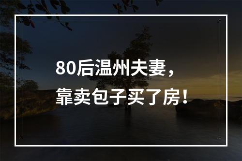 80后温州夫妻，靠卖包子买了房！