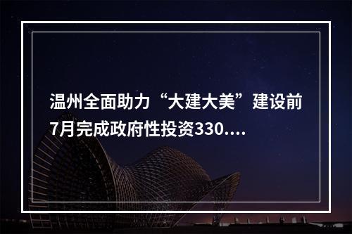 温州全面助力“大建大美”建设前7月完成政府性投资330.7亿元