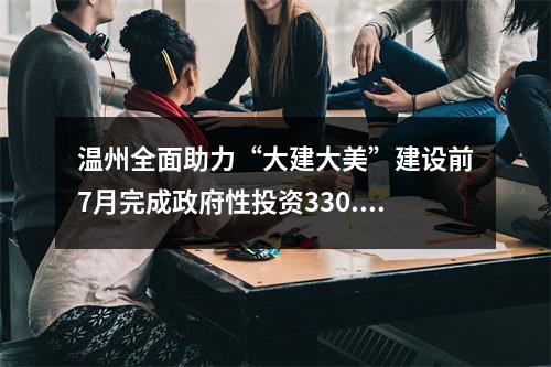 温州全面助力“大建大美”建设前7月完成政府性投资330.7亿元