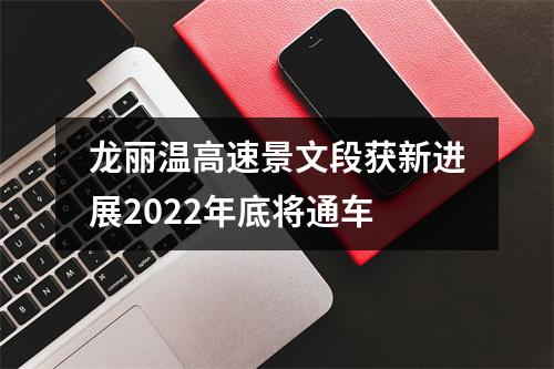 龙丽温高速景文段获新进展2022年底将通车