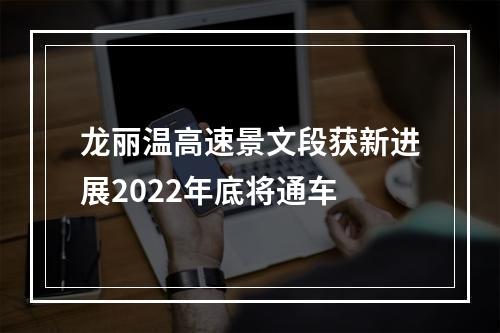 龙丽温高速景文段获新进展2022年底将通车