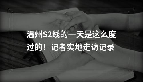 温州S2线的一天是这么度过的！记者实地走访记录