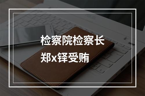检察院检察长郑x铎受贿
