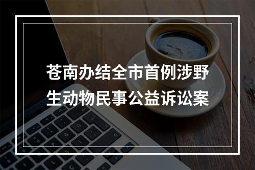 苍南办结全市首例涉野生动物民事公益诉讼案