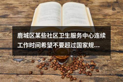 鹿城区某些社区卫生服务中心连续工作时间希望不要超过国家规定！