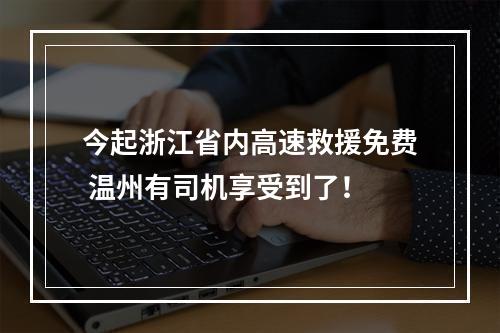 今起浙江省内高速救援免费 温州有司机享受到了！