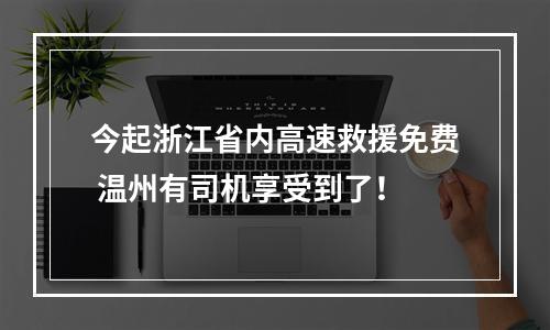 今起浙江省内高速救援免费 温州有司机享受到了！