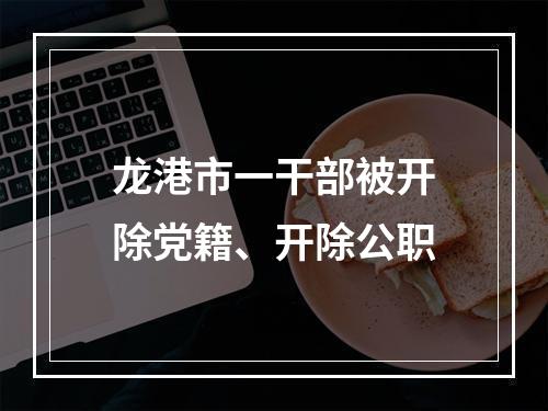 龙港市一干部被开除党籍、开除公职