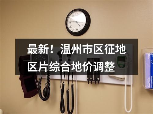 最新！温州市区征地区片综合地价调整