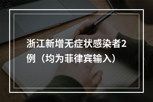 浙江新增无症状感染者2例（均为菲律宾输入）