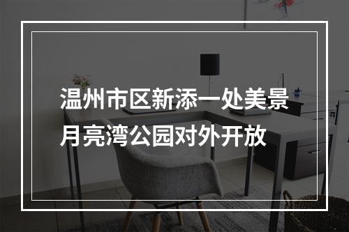 温州市区新添一处美景月亮湾公园对外开放