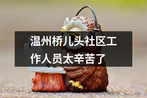 温州桥儿头社区工作人员太辛苦了