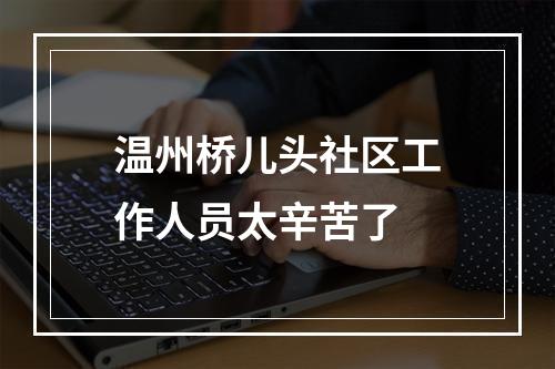 温州桥儿头社区工作人员太辛苦了
