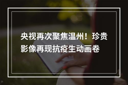 央视再次聚焦温州！珍贵影像再现抗疫生动画卷
