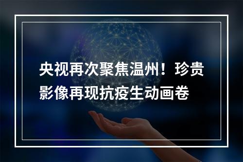 央视再次聚焦温州！珍贵影像再现抗疫生动画卷
