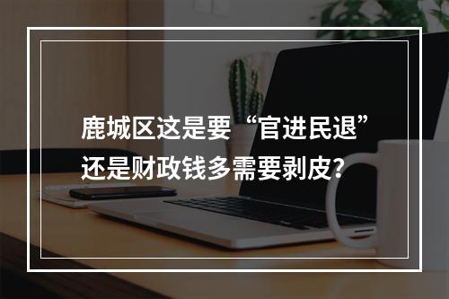 鹿城区这是要“官进民退”还是财政钱多需要剥皮？