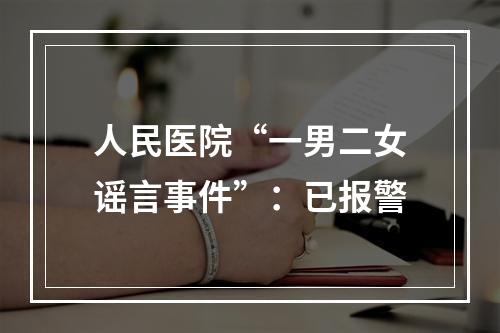人民医院“一男二女谣言事件”：已报警