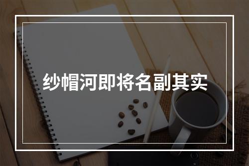 纱帽河即将名副其实