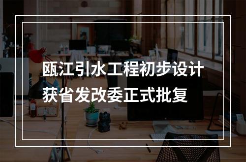 瓯江引水工程初步设计获省发改委正式批复