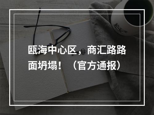瓯海中心区，商汇路路面坍塌！（官方通报）