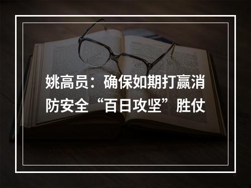 姚高员：确保如期打赢消防安全“百日攻坚”胜仗