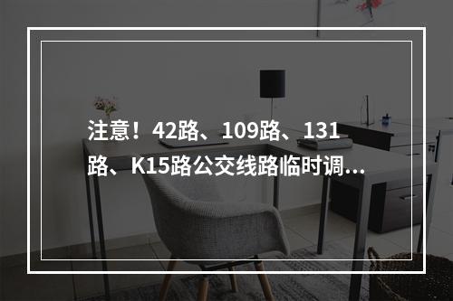 注意！42路、109路、131路、K15路公交线路临时调整！
