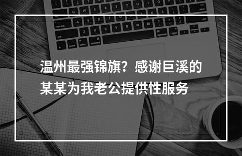 温州最强锦旗？感谢巨溪的某某为我老公提供性服务