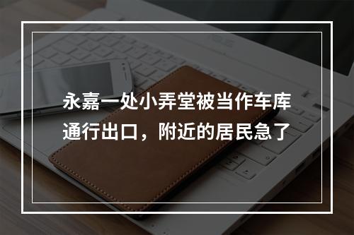 永嘉一处小弄堂被当作车库通行出口，附近的居民急了