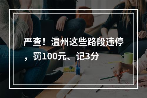 严查！温州这些路段违停，罚100元、记3分