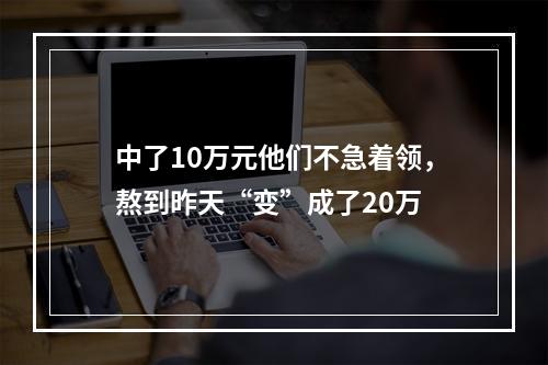 中了10万元他们不急着领，熬到昨天“变”成了20万
