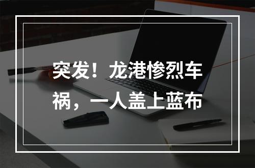 突发！龙港惨烈车祸，一人盖上蓝布