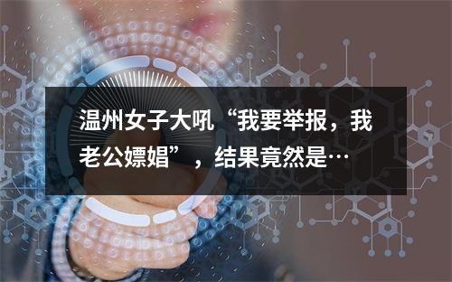温州女子大吼“我要举报，我老公嫖娼”，结果竟然是…