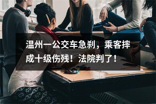 温州一公交车急刹，乘客摔成十级伤残！法院判了！