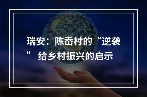 瑞安：陈岙村的“逆袭” 给乡村振兴的启示