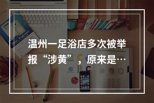 温州一足浴店多次被举报“涉黄”，原来是…