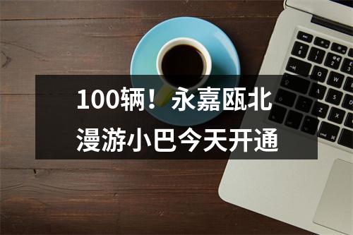 100辆！永嘉瓯北漫游小巴今天开通