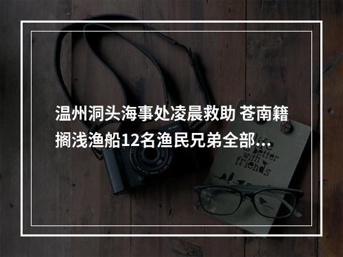 温州洞头海事处凌晨救助 苍南籍搁浅渔船12名渔民兄弟全部获救