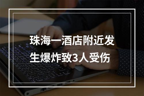 珠海一酒店附近发生爆炸致3人受伤